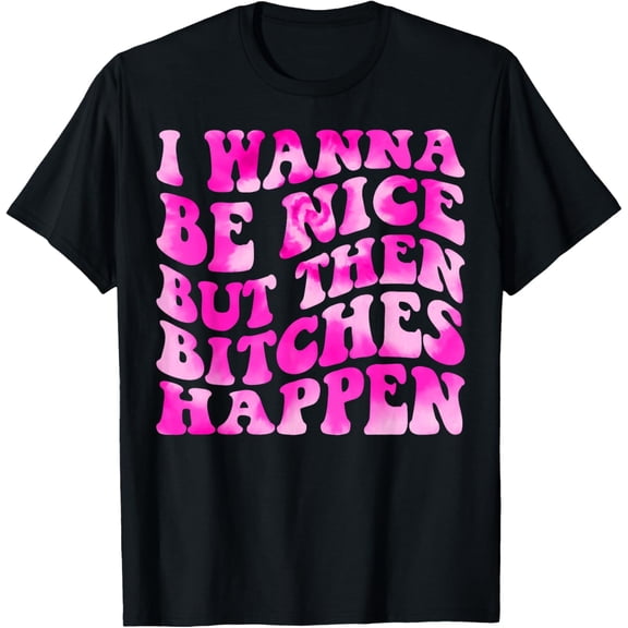 I Wanna Be Nice But Then Bitches Happen Funny Saying T-Shirt mens t shirt，black，women，funny，misfits，men，journey
