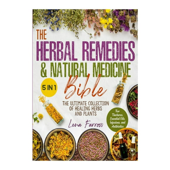 The Herbal Remedies & Natural Medicine Bible Herbal Remedies Book Books The Ultimate Collection of Healing Herbs and Plants to Grow and Use for Tinctures, Essential Oils, Infusions, and Antibiotics