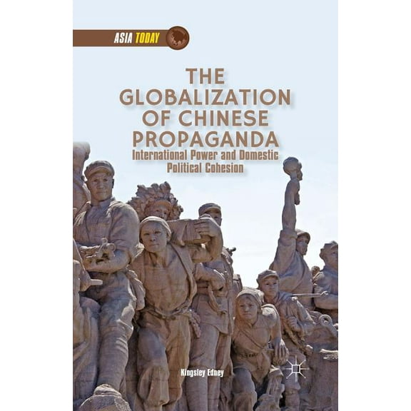 Asia Today The Globalization of Chinese Propaganda: International Power and Domestic Political Cohesion, (Paperback)