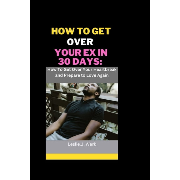 How to Get Over Your Ex in 30 Days : How To Get Over Your Heartbreak and Prepare to Love Again (Paperback)