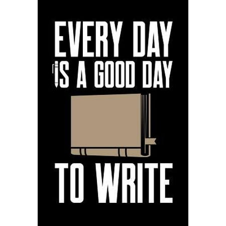 Every Day is a Good Day to Write: Writing Journal, Writer Notebook, Gift for Block Content Writers, Novel Author Birthday Present, Novelist, Journalis (Good 18th Birthday Presents For Your Best Friend)