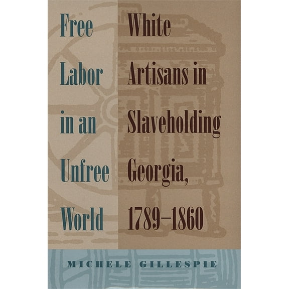 Free Labor in an Unfree World: White Artisans in Slaveholding Georgia, 1789-1860, (Paperback)
