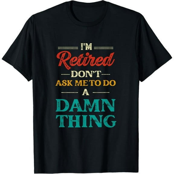I'm Retired Don't Ask Me To Do A Damn Thing Retirement T-Shirt