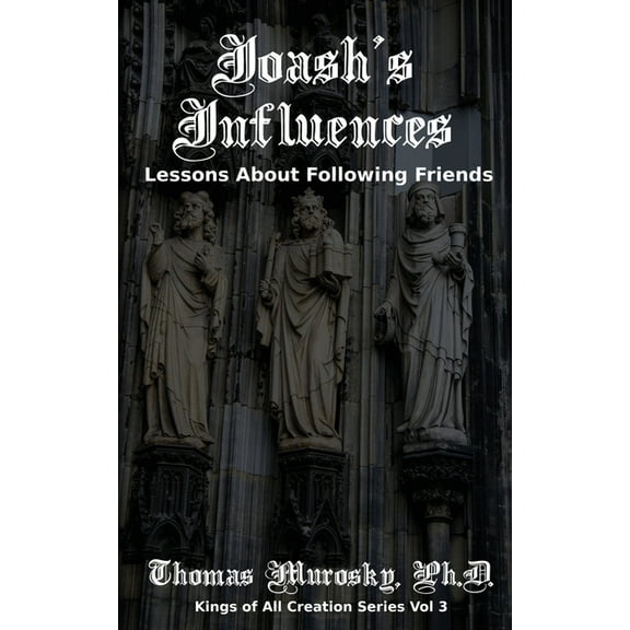 Kings of All Creation Joash's Influences: Lessons About Following Friends, Book 3, (Paperback)