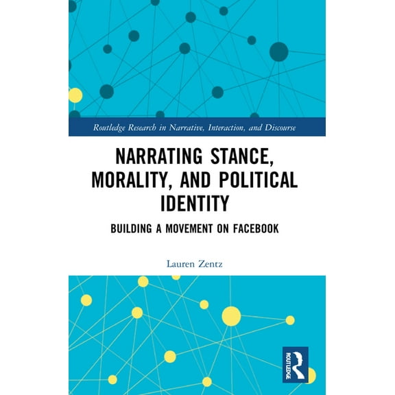 Routledge Research in Narrative, Interac Narrating Stance, Morality, and Political Identity: Building a Movement on Facebook, (Paperback)