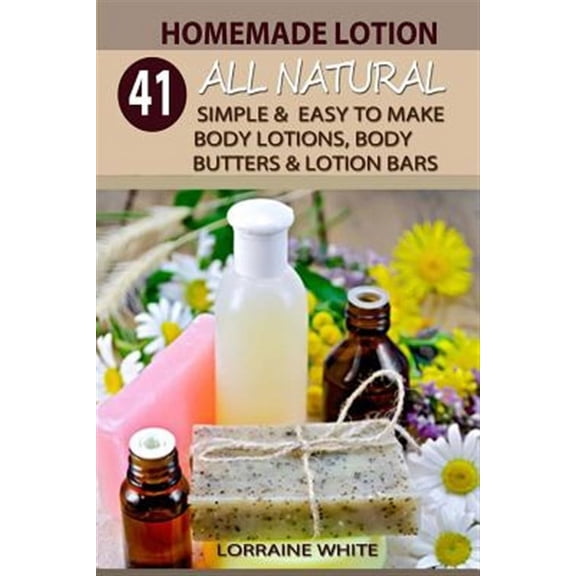 All Natural: Homemade Lotion: 41 All Natural Simple & Easy To Make Body Lotions, Body Butters & Lotion Bars: Amazing Organic Recipes To Heal, Nourish & Revitalize Your Skin & Reverse The Signs Of Agin