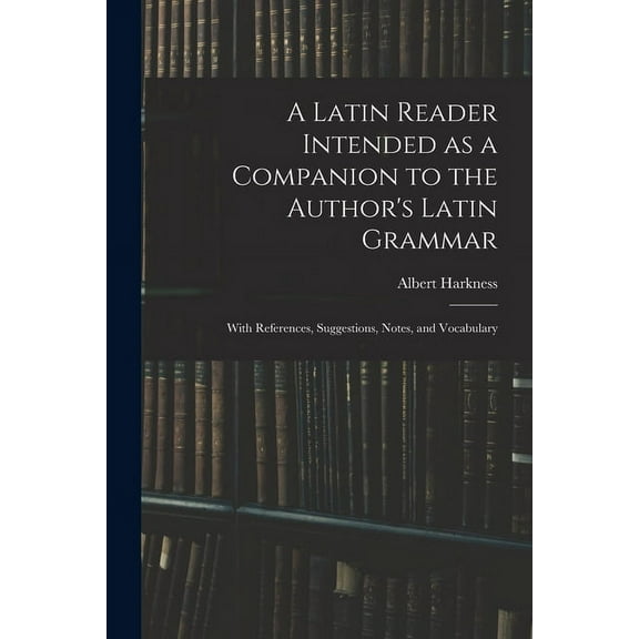 A Latin Reader Intended as a Companion to the Author's Latin Grammar: With References, Suggestions, Notes, and Vocabular, (Paperback)