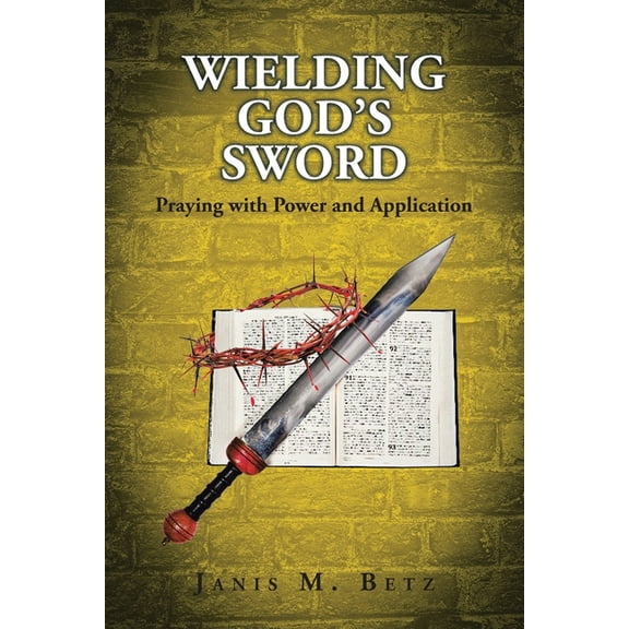 Wielding God's Sword: Praying with Power and Application, (Paperback)