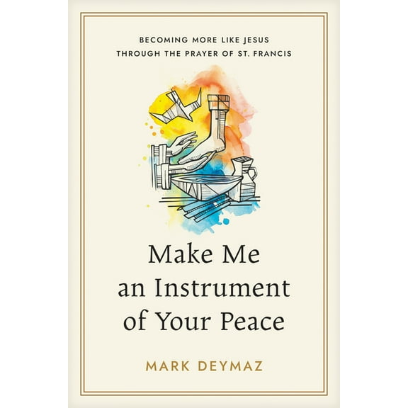 Make Me an Instrument of Your Peace: Becoming More Like Jesus Through the Prayer of St. Francis, (Paperback)