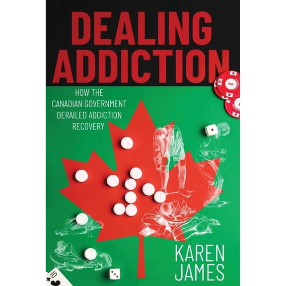 Dealing Addiction: How The Canadian Government Derailed Addiction Recovery, (Hardcover)