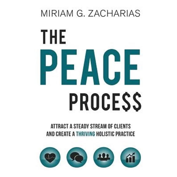 The Peace Process: Attract a Steady Stream of Clients and Create a Thriving Holistic Practice