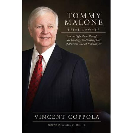 Tommy Malone, Trial Lawyer : And the Light Shown Through...the Guiding Hand Shaping One of America's Greatest Trial