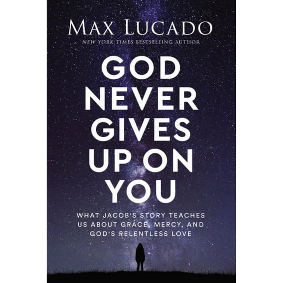 Max Lucado: God Never Gives up on You: What Jacob's Story Teaches Us about Grace, Mercy, and God's Relentless Love (Hardcover)