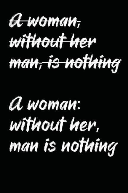 (A woman, without her man, is nothing) A woman : without her, man is ...