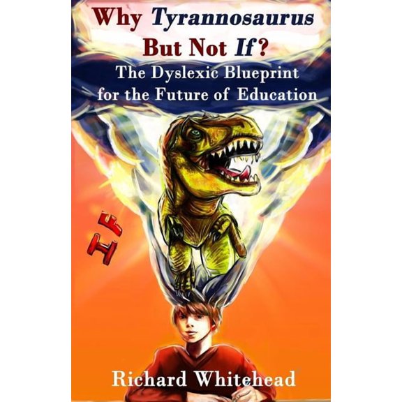 Whyty Why 'Tyrannosaurus' But Not 'If'?: The Dyslexic Blueprint for the Future of Education, Book 1, (Paperback)
