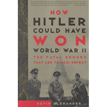 How Hitler Could Have Won World War II: The Fatal Errors That Lead to Nazi Defeat