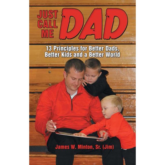 Just Call Me Dad : 13 Principles for Better Dads, Better Kids and a Better World (Paperback)
