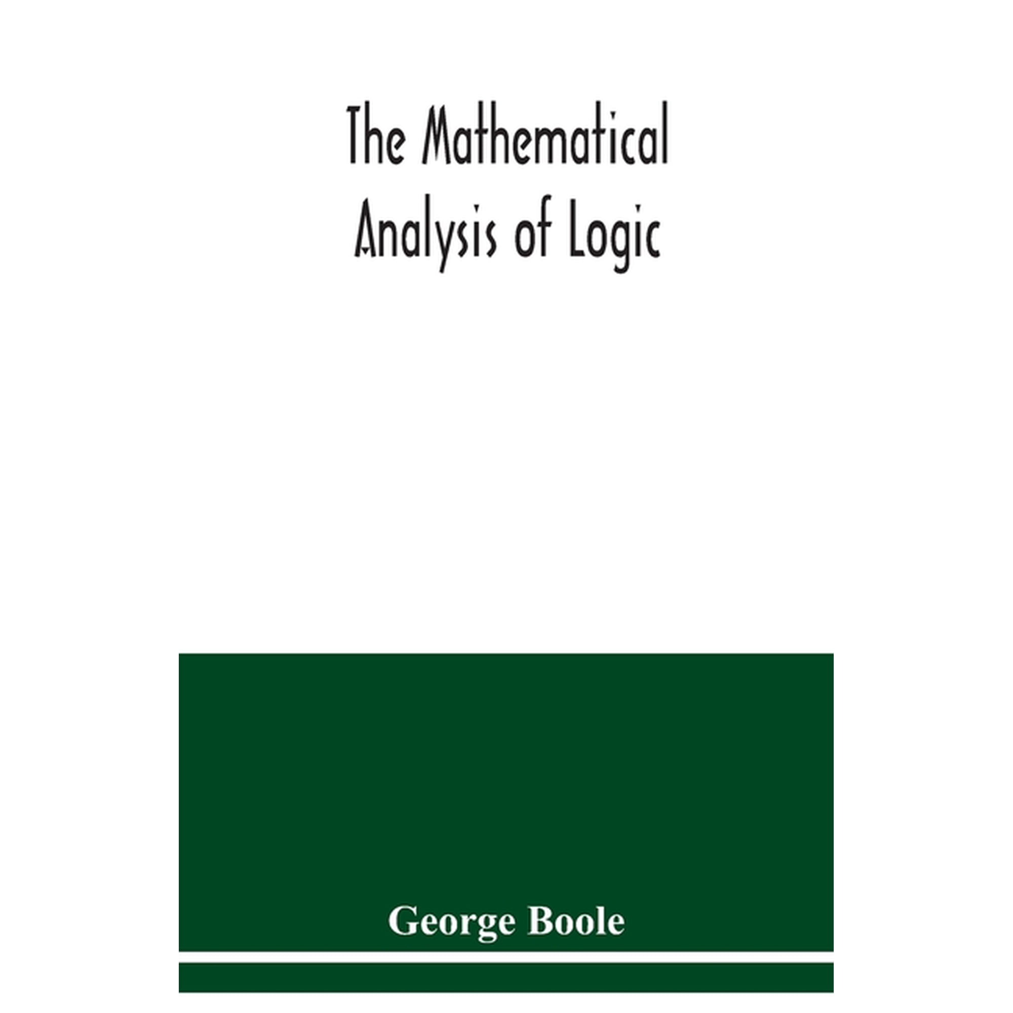 The mathematical analysis of logic: being an essay towards a calculus of deductive reasoning, (Paperback)