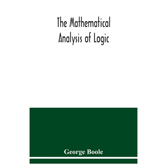 The mathematical analysis of logic: being an essay towards a calculus of deductive reasoning, (Paperback)