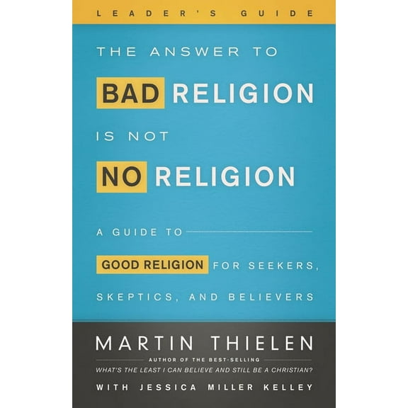 The Answer to Bad Religion Is Not No Religion- -Leader's Guide: A Guide to Good Religion for Seekers, Skeptics, and, (Paperback)