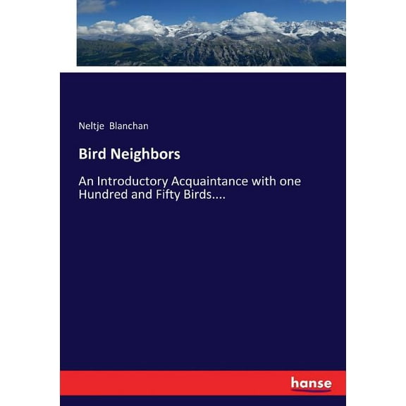 Bird Neighbors: An Introductory Acquaintance with one Hundred and Fifty Birds...., (Paperback)