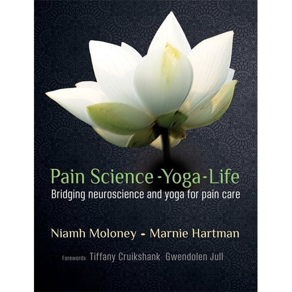 Pain Science - Yoga - Life: Bridging Neuroscience and Yoga for Pain Care (Paperback)
