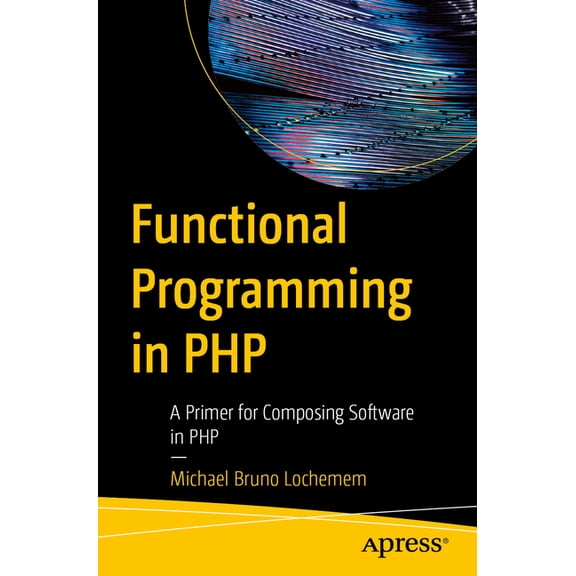 Functional Programming in PHP: A Primer for Composing Software in PHP, (Paperback)