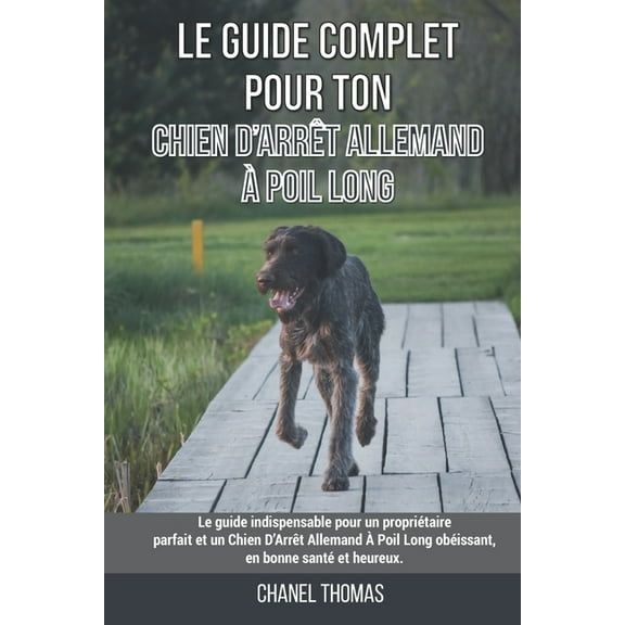 Le guide complet pour ton Chien D'Arrêt Allemand À Poil Long: Le guide indispensable pour un propriétaire parfait et un Chien D'Arrêt Allemand À Poil Long obéissant, en bonne santé et heureux. (Paperb