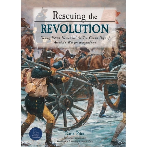Rescuing the Revolution: Unsung Patriot Heroes and the Ten Crucial Days of America's War for Independence, (Paperback)