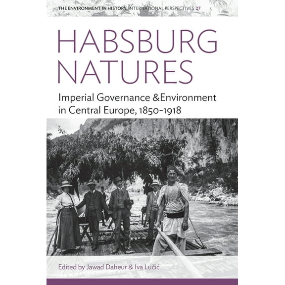 Environment in History: International Pe Habsburg Natures: Imperial Governance and Environment in Central Europe, 1850-1918, Book 27, (Hardcover)
