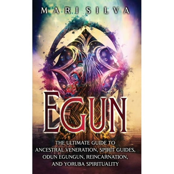 Egun: The Ultimate Guide to Ancestral Veneration, Spirit Guides, Odun Egungun, Reincarnation, and Yoruba Spirituality, (Hardcover)