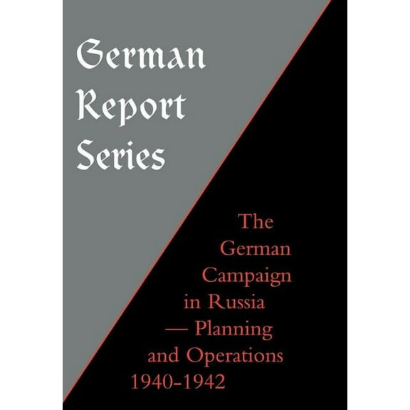 German Report Series: German Campaign in Russia - Planning and Operations 1940-1942, (Hardcover)