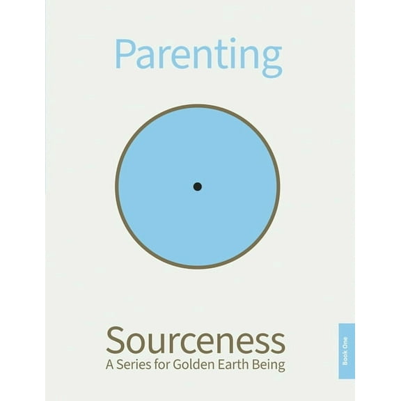 Sourceness: A Series for Golden Earth Be Parenting: Book One in Sourceness: A Series for Golden Earth Being, (Paperback)