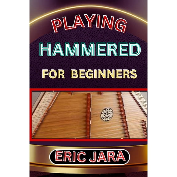 Playing Hammered Dulcimer for Beginners: Complete Procedural Melody Guide To Understand, Learn And Master How To Play Ha, (Paperback)