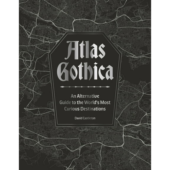 Atlas Gothica: An Alternative Guide to the World's Most Curious Destinations, (Hardcover)