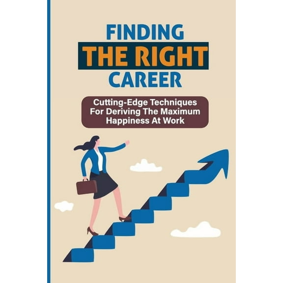 Finding The Right Career: Cutting-Edge Techniques For Deriving The Maximum Happiness At Work: Maximize Your Profits (Paperback)