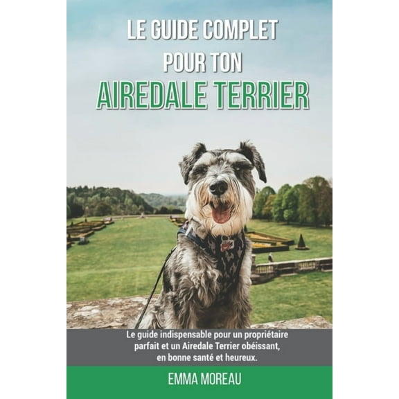 Le guide complet pour ton Airedale Terrier: Le guide indispensable pour un propriétaire parfait et un Airedale Terrier obéissant, en bonne santé et heureux. (Paperback)