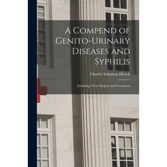 A Compend of Genito-urinary Diseases and Syphilis : Including Their Surgery and Treatment