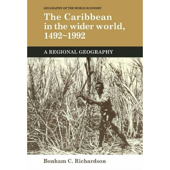 Geography of the World-Economy The Caribbean in the Wider World, 1492 1992: A Regional Geography, (Hardcover)