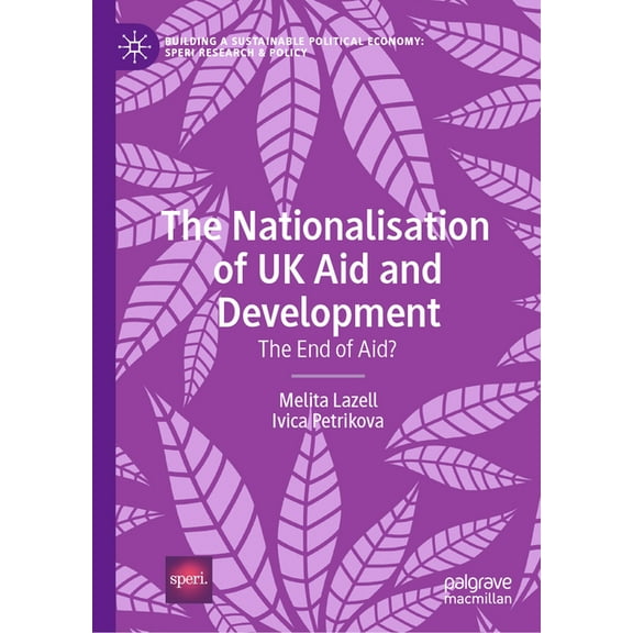 Building a Sustainable Political Economy The Nationalisation of UK Aid and Development: The End of Aid?, (Hardcover)
