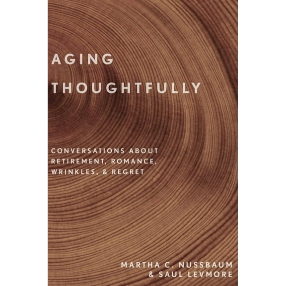 Aging Thoughtfully: Conversations about Retirement, Romance, Wrinkles, and Regret, (Hardcover)