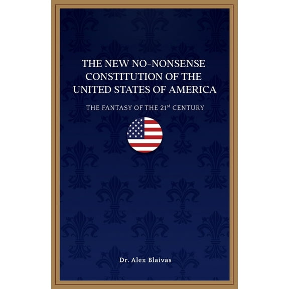 The New No-Nonsense Constitution of the United States of America: The Fantasy of the 21st Century (Paperback) by Alex Blaivas