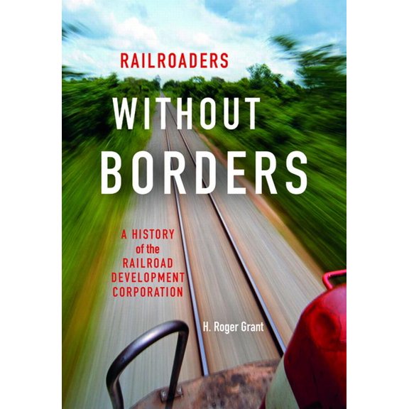 Railroads Past and Present Railroaders Without Borders: A History of the Railroad Development Corporation, (Hardcover)