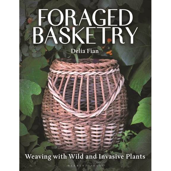 Foraged Basketry: Weaving with Wild and Invasive Plants, (Hardcover)