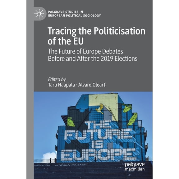 Palgrave Studies in European Political S Tracing the Politicisation of the EU: The Future of Europe Debates Before and After the 2019 Elections, (Paperback)