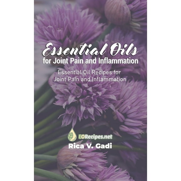 Essential Oils for Joint Pain and Inflammation: Essential Oil Recipes for Joint Pain and Inflammation, (Paperback)