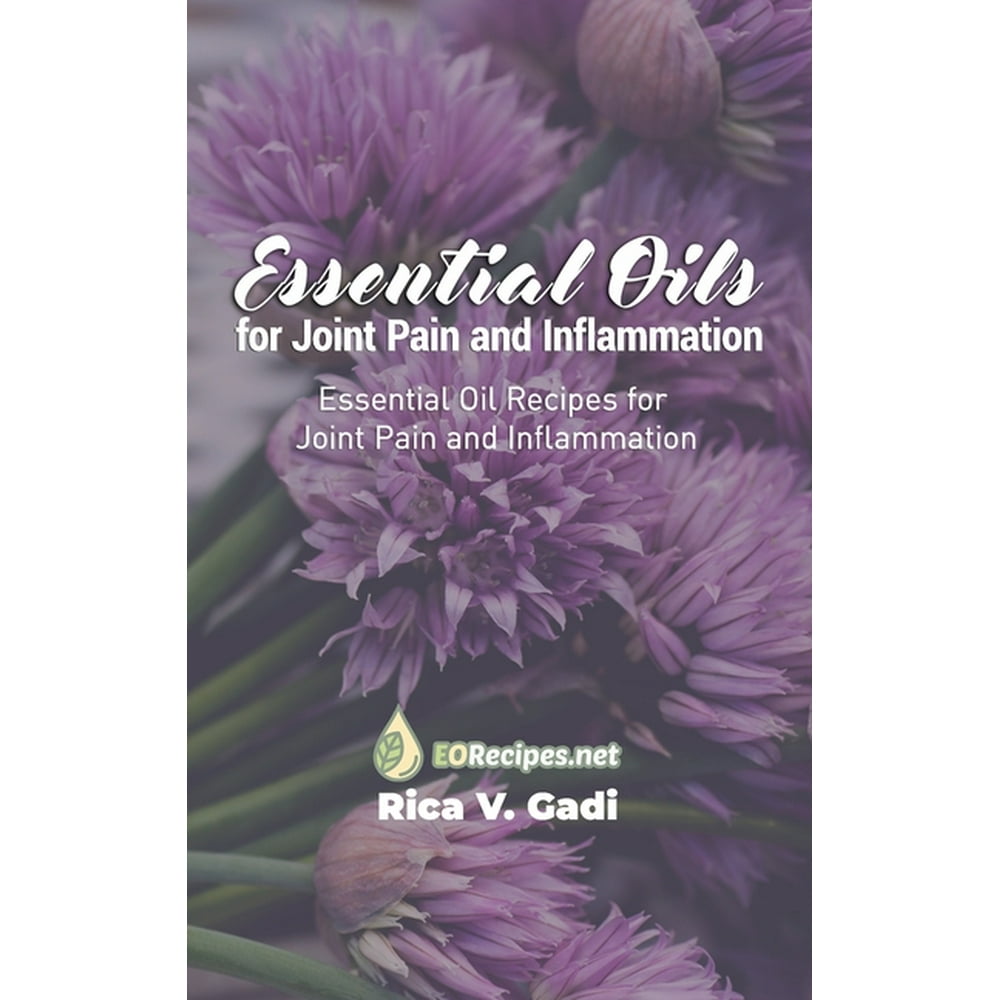 Essential Oils for Joint Pain and Inflammation Essential Oil Recipes for Joint Pain and