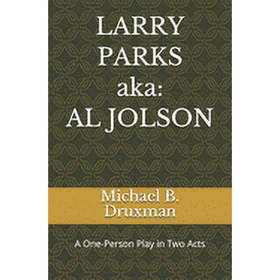 LARRY PARKS (aka: AL JOLSON): A One-Person Play in Two Acts (Paperback) by Michael B Druxman