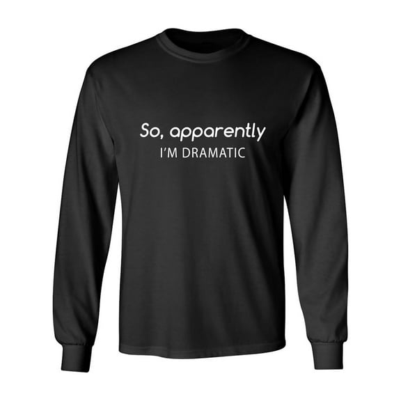 SO, APPARENTLY I'M DRAMATIC Adult Long Sleeve T-shirt
