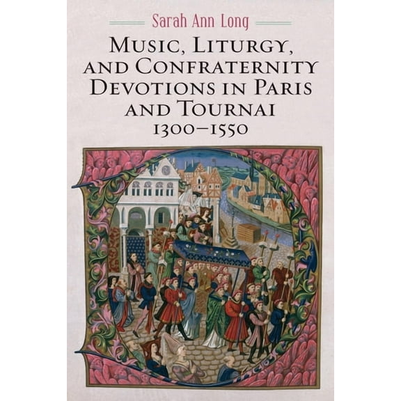 Eastman Studies in Music Music, Liturgy, and Confraternity Devotions in Paris and Tournai, 1300-1550, Book 174, (Hardcover)